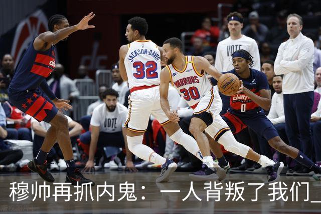 穆帅再抓内鬼：一人背叛了我们 已通知他走人